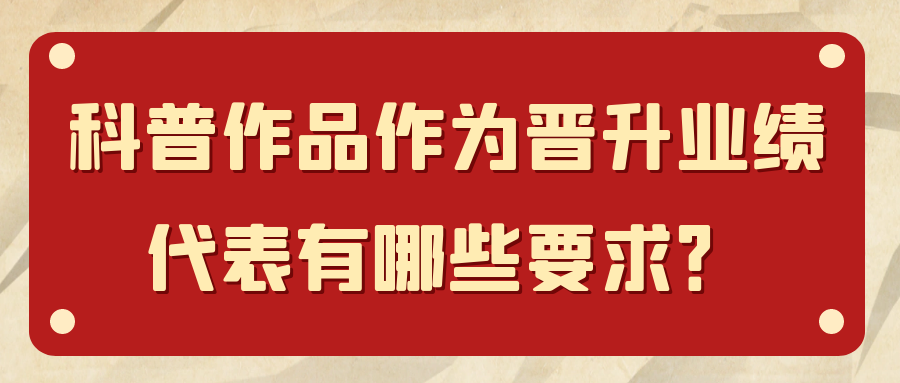 科普作品在医护人员晋升中的具体业绩要求是什么? 科普作品在医护人员晋升中的具体业绩要求是什么?