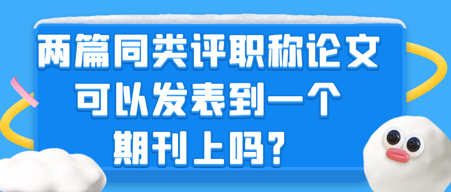 两篇评职称论文发表在同一个期刊上有用吗? 两篇评职称论文发表在同一个期刊上有用吗?