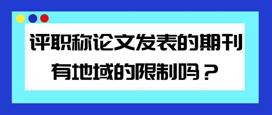 评职称发表论文的期刊有没有地域的限制? 评职称发表论文的期刊有没有地域的限制?