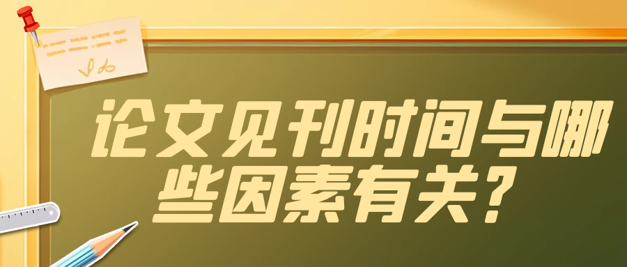 论文发表见刊时间与哪些因素有关? 论文发表见刊时间与哪些因素有关?