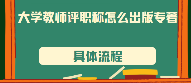 高校教师评职称怎么出版专著?具体流程介绍 高校教师评职称怎么出版专著?具体流程介绍