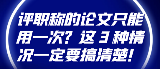评职称的论文只能用一次？这 3 种情况一定要弄得明明白白！