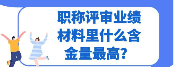 【职称评审材料】职称评审业绩材料中，究竟哪类材料的含金量最高呢？