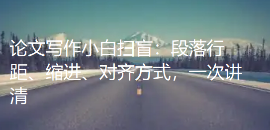 论文写作小白扫盲:段落行距、缩进、对齐方式,一次讲清 论文写作小白扫盲:段落行距、缩进、对齐方式,一次讲清