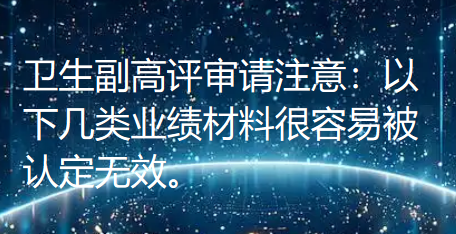 【职称评审知识】卫生副高评审请注意:以下几类业绩材料很容易被认定无效。 【职称评审知识】卫生副高评审请注意:以下几类业绩材料很容易被认定无效。